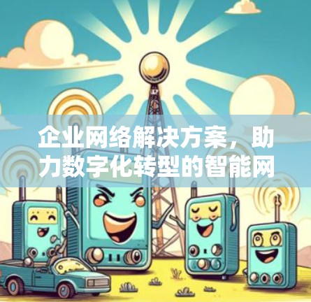 企业网络解决方案,助力数字化转型的智能网络 企业网络解决方案,助力数字化转型的智能网络