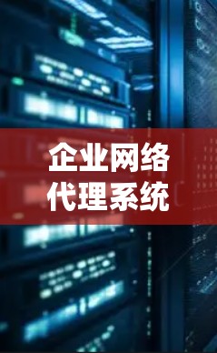 企业网络代理系统，助力企业数字化转型