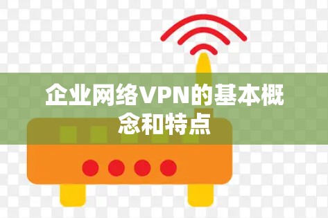 企业网络VPN的基本概念和特点 企业网络VPN的基本概念和特点