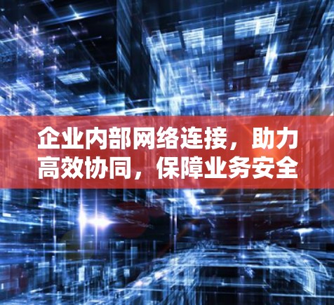 企业内部网络连接，助力高效协同，保障业务安全