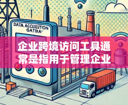 企业跨境访问工具通常是指用于管理企业国际访问权限、控制以及维护访问安全的工具。这些工具可以帮助企业确保其国际业务的访问控制符合当地法律、法规和企业内部的规定。以下是一些常见的国际访问工具及其用途