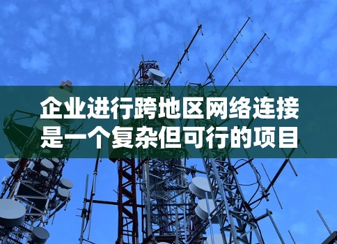 企业进行跨地区网络连接是一个复杂但可行的项目,涉及多方面因素的综合管理。以下是一个详细的解决方案 企业进行跨地区网络连接是一个复杂但可行的项目,涉及多方面因素的综合管理。以下是一个详细的解决方案