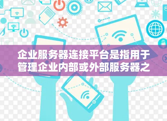企业服务器连接平台是指用于管理企业内部或外部服务器之间数据传输、存储和控制的软件工具。这类平台通常具备以下特点