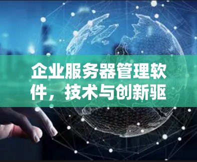 企业服务器管理软件，技术与创新驱动的未来解决方案