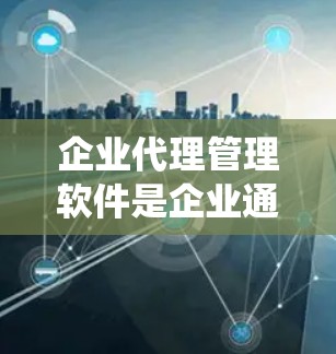 企业代理管理软件是企业通过自动化和智能化管理代理人的功能,帮助开拓客户、处理订单和优化销售流程。以下是一个系统化的学习计划,帮助您掌握这些软件的功能和使用方法 企业代理管理软件是企业通过自动化和智能化管理代理人的功能,帮助开拓客户、处理订单和优化销售流程。以下是一个系统化的学习计划,帮助您掌握这些软件的功能和使用方法