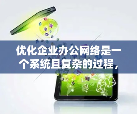 优化企业办公网络是一个系统且复杂的过程，需要综合考虑多个因素。以下是一个结构化的优化指南，帮助您系统地实施网络优化
