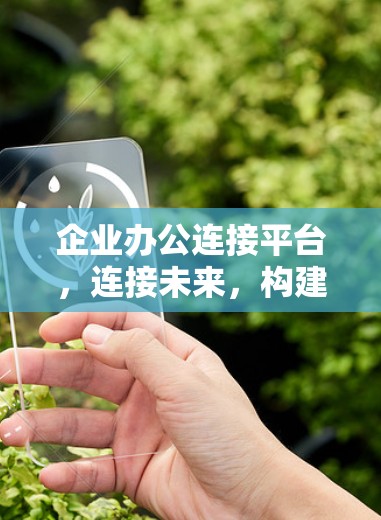 企业办公连接平台,连接未来,构建高效协作的未来世界 企业办公连接平台,连接未来,构建高效协作的未来世界