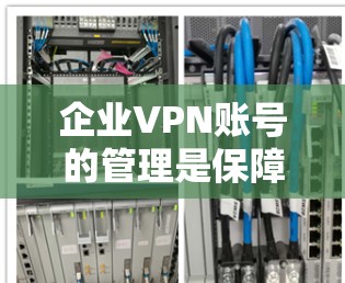 企业VPN账号的管理是保障企业数据安全和用户隐私的重要环节。以下是企业VPN账号的权限控制方法和企业端到端安全措施的详细总结 企业VPN账号的管理是保障企业数据安全和用户隐私的重要环节。以下是企业VPN账号的权限控制方法和企业端到端安全措施的详细总结
