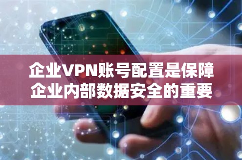 企业VPN账号配置是保障企业内部数据安全的重要环节。以下是对企业VPN账号配置方法的详细总结 企业VPN账号配置是保障企业内部数据安全的重要环节。以下是对企业VPN账号配置方法的详细总结