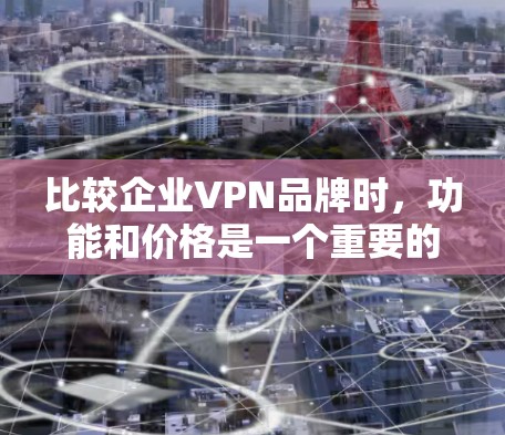 比较企业VPN品牌时,功能和价格是一个重要的考量因素。以下是一个详细的比较框架,帮助您评估不同品牌的优势和适用场景 比较企业VPN品牌时,功能和价格是一个重要的考量因素。以下是一个详细的比较框架,帮助您评估不同品牌的优势和适用场景