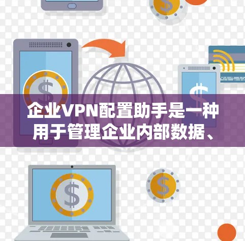 企业VPN配置助手是一种用于管理企业内部数据、文件和网络连接的安全网络工具。以下是企业VPN配置助手的一些常见特点和功能 企业VPN配置助手是一种用于管理企业内部数据、文件和网络连接的安全网络工具。以下是企业VPN配置助手的一些常见特点和功能