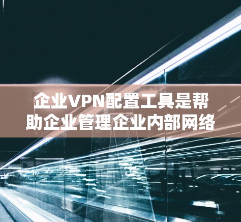 企业VPN配置工具是帮助企业管理企业内部网络的安全通信通道的重要工具。以下是一些常用的企业VPN配置工具及其特点 企业VPN配置工具是帮助企业管理企业内部网络的安全通信通道的重要工具。以下是一些常用的企业VPN配置工具及其特点
