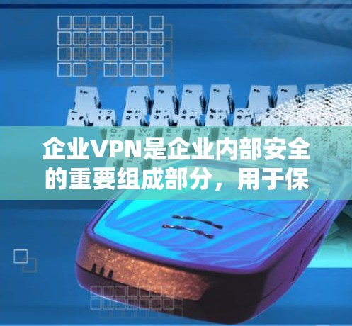 企业VPN是企业内部安全的重要组成部分，用于保护数据和员工安全。以下是对企业VPN的详细分析