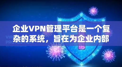 企业VPN管理平台是一个复杂的系统，旨在为企业内部提供安全和高效的网络连接解决方案。以下是对该系统的详细总结