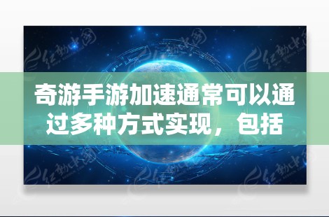 奇游手游加速通常可以通过多种方式实现,包括使用快捷键、插件或自定义加速器。以下是一些常见的方法 奇游手游加速通常可以通过多种方式实现,包括使用快捷键、插件或自定义加速器。以下是一些常见的方法