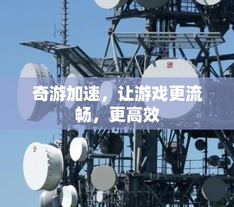 奇游加速,让游戏更流畅,更高效 奇游加速,让游戏更流畅,更高效