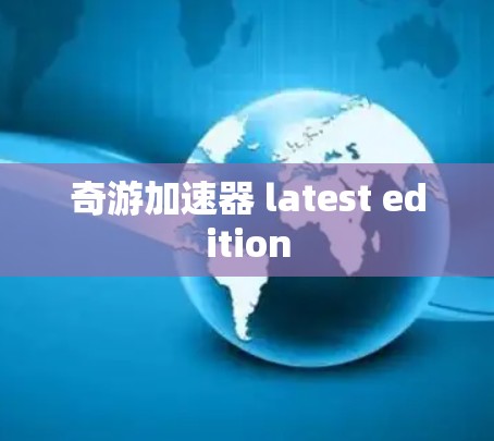 奇游加速器 latest edition 奇游加速器 latest edition