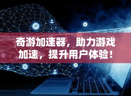奇游加速器,助力游戏加速,提升用户体验! 奇游加速器,助力游戏加速,提升用户体验!