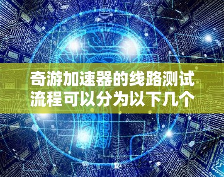 奇游加速器的线路测试流程可以分为以下几个步骤