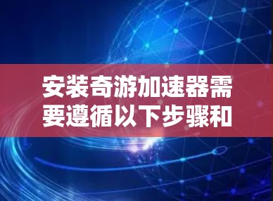 安装奇游加速器需要遵循以下步骤和注意事项 安装奇游加速器需要遵循以下步骤和注意事项