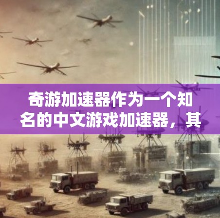 奇游加速器作为一个知名的中文游戏加速器，其海外服务器情况可能涉及以下几个方面