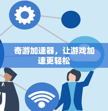 奇游加速器，让游戏加速更轻松