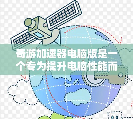 奇游加速器电脑版是一个专为提升电脑性能而设计的工具,旨在优化软件和游戏的运行体验。以下是详细的使用指南 奇游加速器电脑版是一个专为提升电脑性能而设计的工具,旨在优化软件和游戏的运行体验。以下是详细的使用指南
