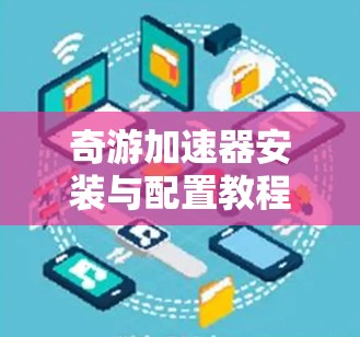 奇游加速器安装与配置教程 奇游加速器安装与配置教程