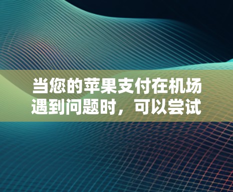 当您的苹果支付在机场遇到问题时，可以尝试以下方法来解决