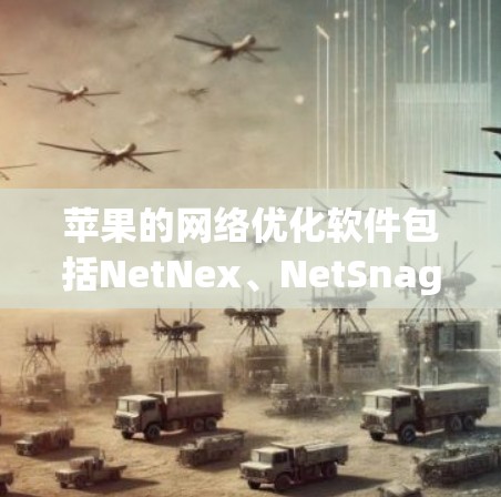 苹果的网络优化软件包括NetNex、NetSnag和NetWatch,每个都有其独特的功能和使用方法。以下是对这些软件的详细分析和建议 苹果的网络优化软件包括NetNex、NetSnag和NetWatch,每个都有其独特的功能和使用方法。以下是对这些软件的详细分析和建议