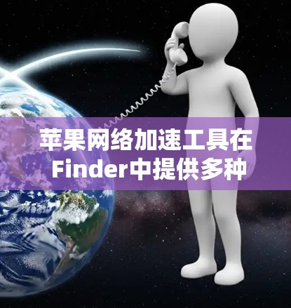 苹果网络加速工具在 Finder中提供多种加速功能,适用于不同用户需求。以下是详细的使用指南和信息 苹果网络加速工具在 Finder中提供多种加速功能,适用于不同用户需求。以下是详细的使用指南和信息