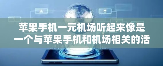 苹果手机一元机场听起来像是一个与苹果手机和机场相关的活动或产品。苹果在机场上使用手机可能有多种目的，如提供手机服务、吸引游客使用他们的设备，或是作为促销手段。以下是一些可能的解释和用途