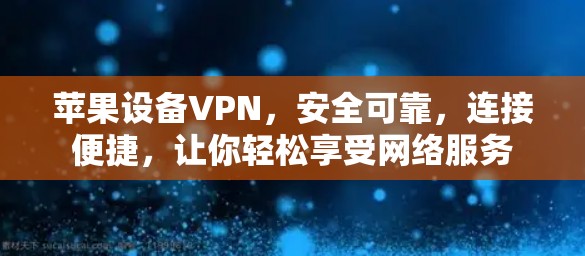苹果设备VPN,安全可靠,连接便捷,让你轻松享受网络服务 苹果设备VPN,安全可靠,连接便捷,让你轻松享受网络服务