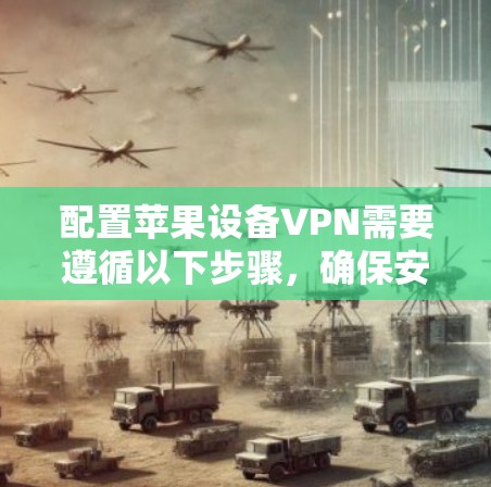 配置苹果设备VPN需要遵循以下步骤，确保安全和顺利连接