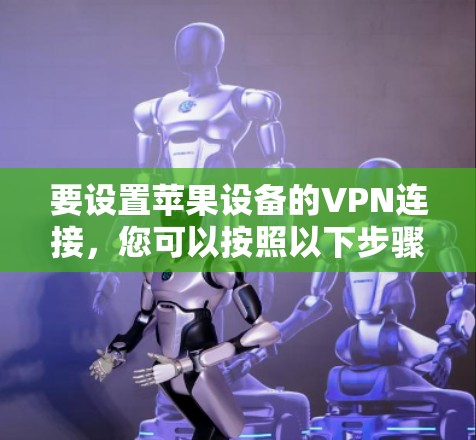 要设置苹果设备的VPN连接,您可以按照以下步骤操作 要设置苹果设备的VPN连接,您可以按照以下步骤操作