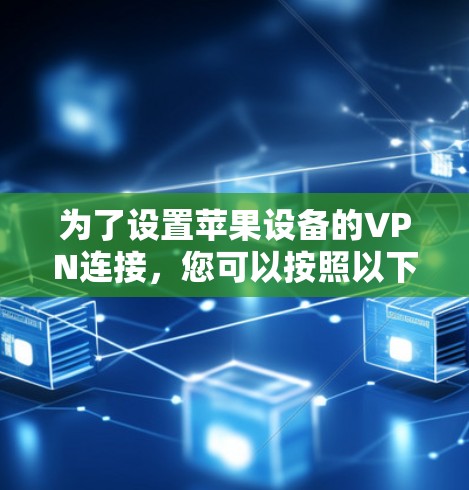 为了设置苹果设备的VPN连接,您可以按照以下步骤操作 为了设置苹果设备的VPN连接,您可以按照以下步骤操作