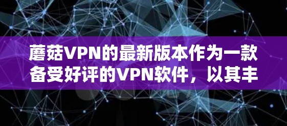 蘑菇VPN的最新版本作为一款备受好评的VPN软件，以其丰富的功能和强大的安全性著称。以下是针对蘑菇VPN的详细介绍