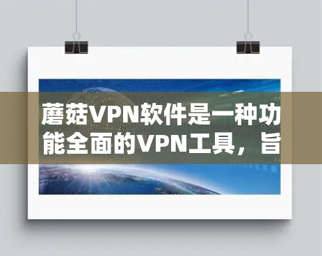 蘑菇VPN软件是一种功能全面的VPN工具，旨在帮助用户访问全球网络服务。以下是详细的步骤指南和注意事项