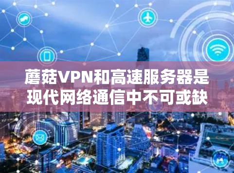 蘑菇VPN和高速服务器是现代网络通信中不可或缺的工具,它们帮助用户轻松访问互联网、进行在线活动或处理紧急情况。以下将详细介绍蘑菇VPN和高速服务器的相关信息,帮助您更好地选择和使用这些工具 蘑菇VPN和高速服务器是现代网络通信中不可或缺的工具,它们帮助用户轻松访问互联网、进行在线活动或处理紧急情况。以下将详细介绍蘑菇VPN和高速服务器的相关信息,帮助您更好地选择和使用这些工具