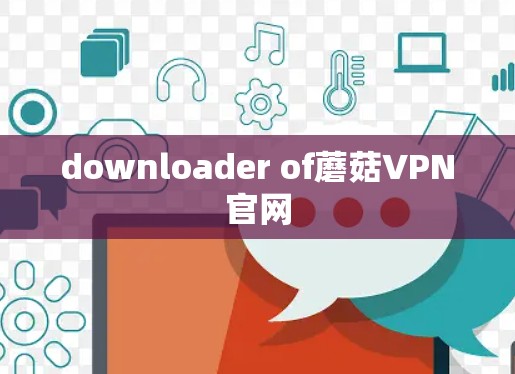 downloader of蘑菇VPN官网
