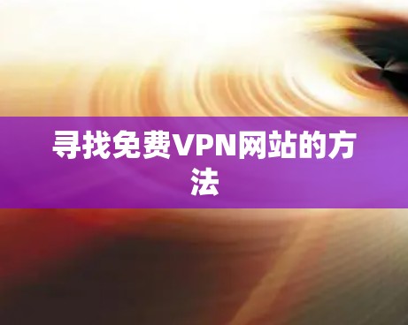 寻找免费VPN网站的方法 寻找免费VPN网站的方法