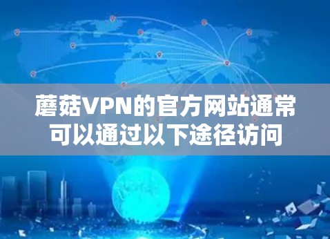 蘑菇VPN的官方网站通常可以通过以下途径访问 蘑菇VPN的官方网站通常可以通过以下途径访问