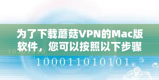 为了下载蘑菇VPN的Mac版软件,您可以按照以下步骤进行 为了下载蘑菇VPN的Mac版软件,您可以按照以下步骤进行