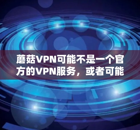 蘑菇VPN可能不是一个官方的VPN服务，或者可能是一个错误的名称。如果你指的是G2VPN或类似的服务，那么你可以访问其官方网站或者通过一些VPN网站来下载。此外，建议您使用安全可靠的VPN软件，如