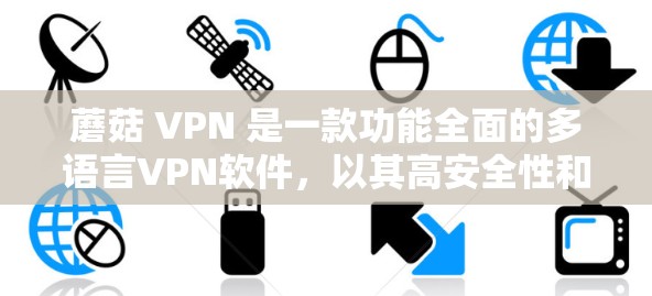 蘑菇 VPN 是一款功能全面的多语言VPN软件,以其高安全性和多样化的使用场景而著称。以下是对蘑菇 VPN 功能的评测 蘑菇 VPN 是一款功能全面的多语言VPN软件,以其高安全性和多样化的使用场景而著称。以下是对蘑菇 VPN 功能的评测