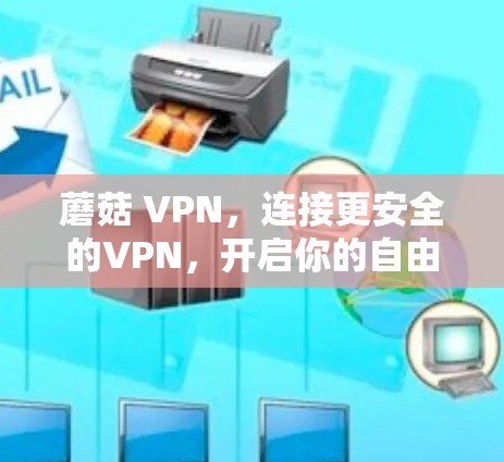蘑菇 VPN,连接更安全的VPN,开启你的自由世界 蘑菇 VPN,连接更安全的VPN,开启你的自由世界