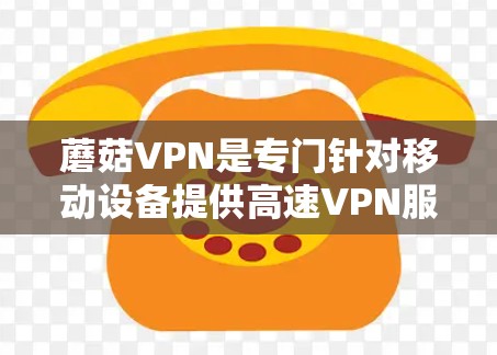 蘑菇VPN是专门针对移动设备提供高速VPN服务的项目,适合需要快速连接到互联网的用户。以下是逐步的解决方案,帮助您下载蘑菇VPN的高速节点 蘑菇VPN是专门针对移动设备提供高速VPN服务的项目,适合需要快速连接到互联网的用户。以下是逐步的解决方案,帮助您下载蘑菇VPN的高速节点