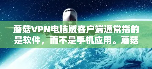 蘑菇VPN电脑版客户端通常指的是软件，而不是手机应用。蘑菇VPN是一个全球范围的VPN服务，提供多种协议，如VPN、DDoS防护、安全软件等。以下是使用蘑菇VPN电脑版客户端的步骤