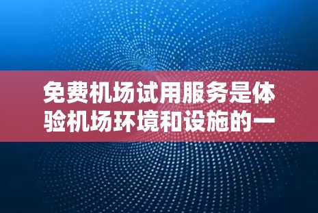 免费机场试用服务是体验机场环境和设施的一种方式,通常包括机场内的测试机、免费的咖啡厅、餐厅和游乐园,以及一些免费的机场试用机会。以下是一些推荐的免费机场试用资源 免费机场试用服务是体验机场环境和设施的一种方式,通常包括机场内的测试机、免费的咖啡厅、餐厅和游乐园,以及一些免费的机场试用机会。以下是一些推荐的免费机场试用资源