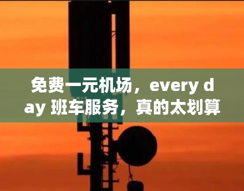 免费一元机场,every day 班车服务,真的太划算! 免费一元机场,every day 班车服务,真的太划算!